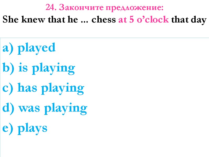 a) played b) is playing c) has playing d) was playing e) plays 24.